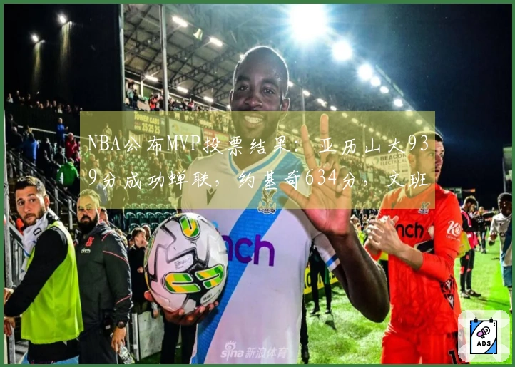 NBA公布MVP投票结果:亚历山大939分成功蝉联,约基奇634分,文班569分