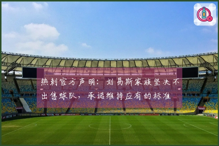 热刺官方声明：刘易斯家族坚决不出售球队，承诺维持应有的标准