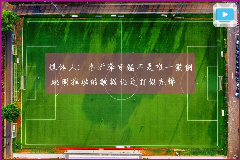 媒体人：李沂泽可能不是唯一案例 姚明推动的数据化是打假先锋