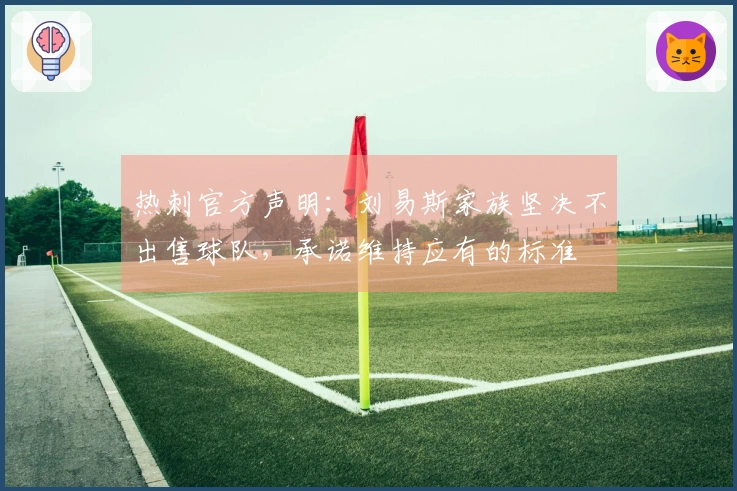热刺官方声明：刘易斯家族坚决不出售球队，承诺维持应有的标准
