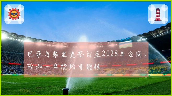 巴萨与弗里克签订至2028年合同，附加一年续约可能性